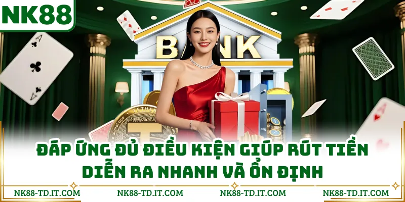 Đáp Ứng Đủ Điều Kiện Giúp Rút Tiền Diễn Ra Nhanh Và Ổn Định