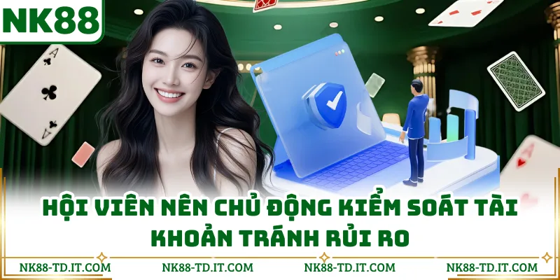 Hội Viên Nên Chủ Động Kiểm Soát Tài Khoản Tránh Rủi Ro