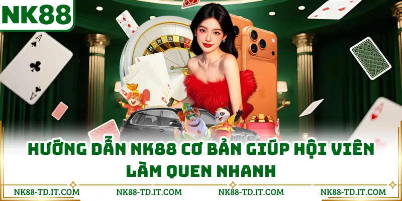 Hướng Dẫn NK88 Cơ Bản Giúp Hội Viên Làm Quen Nhanh