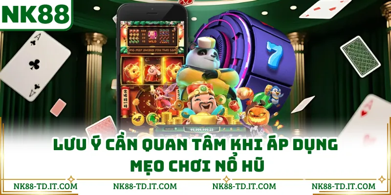 Lưu Ý Cần Quan Tâm Khi Áp Dụng Mẹo Chơi Nổ Hũ