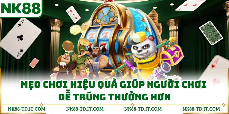 Mẹo Chơi Hiệu Quả Giúp Người Chơi Dễ Trúng Thưởng Hơn